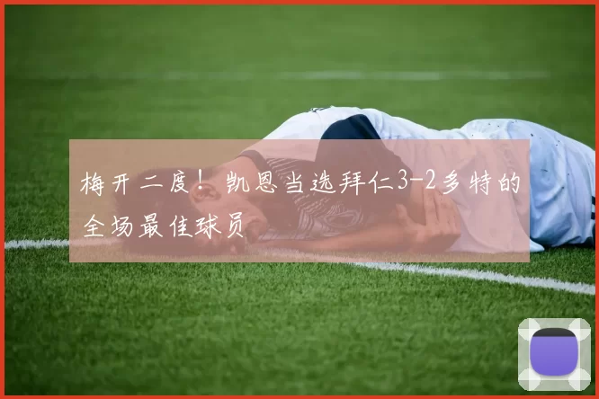 梅开二度！凯恩当选拜仁3-2多特的全场最佳球员