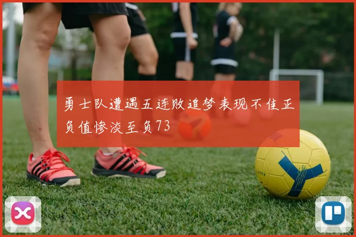 勇士队遭遇五连败追梦表现不佳正负值惨淡至负73