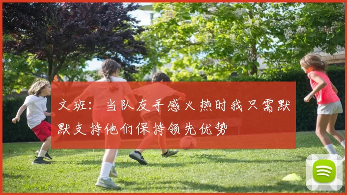 文班：当队友手感火热时我只需默默支持他们保持领先优势
