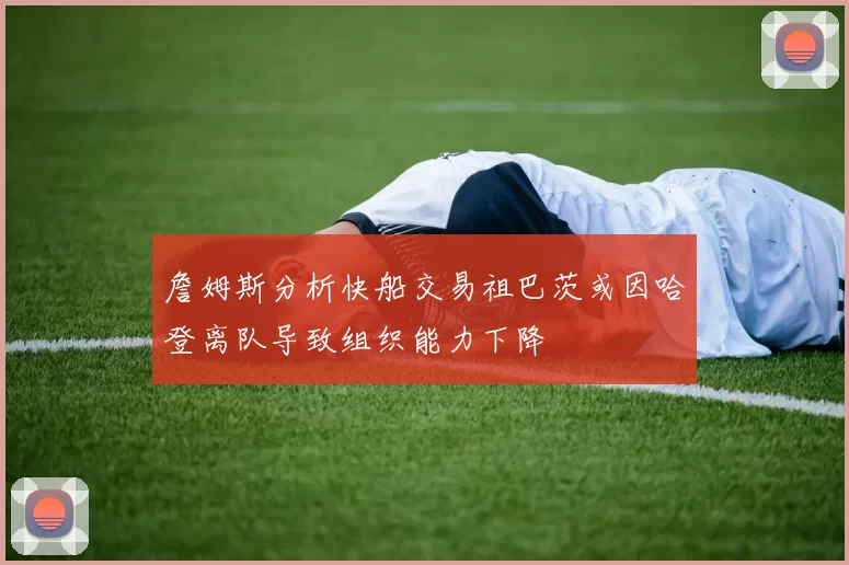 詹姆斯分析快船交易祖巴茨或因哈登离队导致组织能力下降