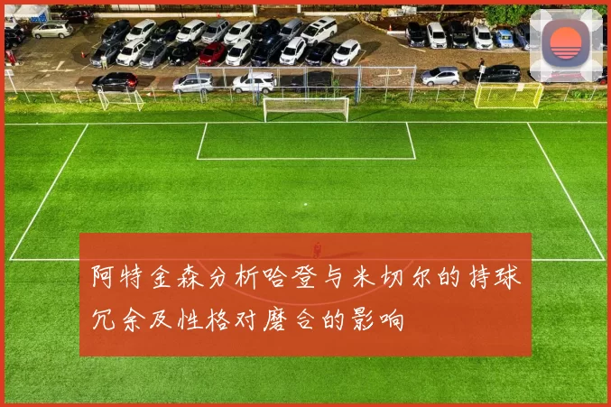 阿特金森分析哈登与米切尔的持球冗余及性格对磨合的影响