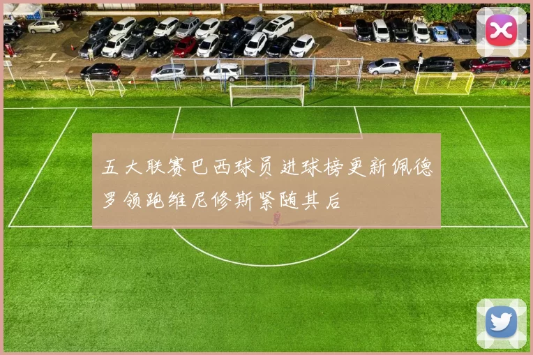 五大联赛巴西球员进球榜更新佩德罗领跑维尼修斯紧随其后