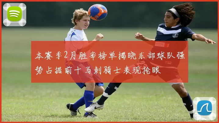 本赛季2月胜率榜单揭晓东部球队强势占据前十马刺骑士表现抢眼