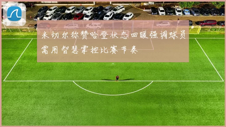 米切尔称赞哈登状态回暖强调球员需用智慧掌控比赛节奏