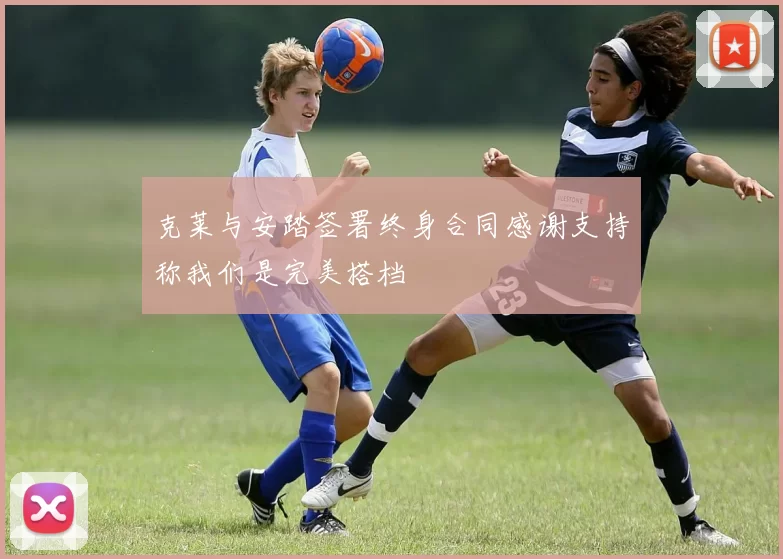 克莱与安踏签署终身合同感谢支持称我们是完美搭档