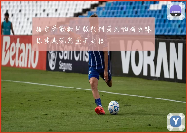 赫尔泽勒批评裁判判罚利物浦点球称其表现完全不合格