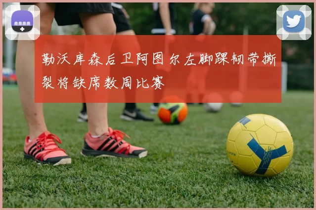 勒沃库森后卫阿图尔左脚踝韧带撕裂将缺席数周比赛