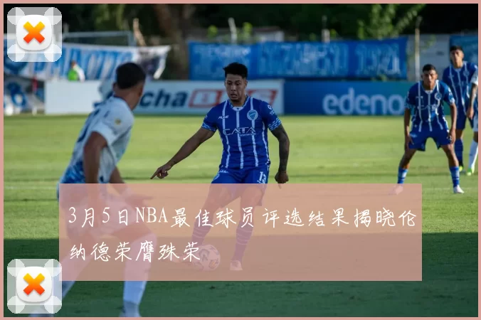 3月5日NBA最佳球员评选结果揭晓伦纳德荣膺殊荣
