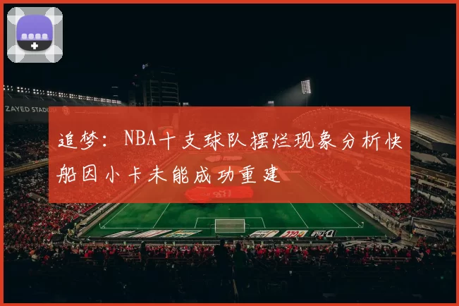 追梦：NBA十支球队摆烂现象分析快船因小卡未能成功重建