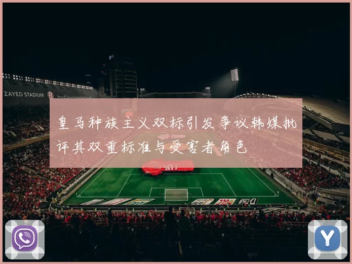 皇马种族主义双标引发争议韩媒批评其双重标准与受害者角色