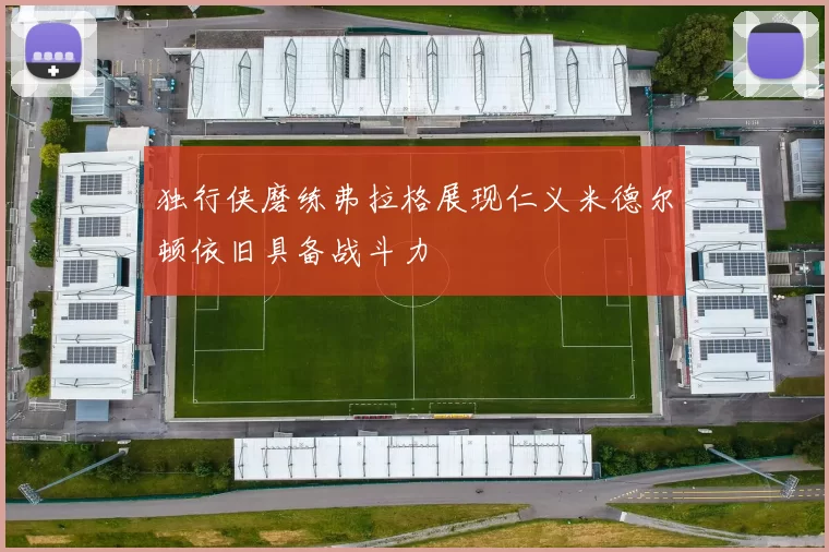 独行侠磨练弗拉格展现仁义米德尔顿依旧具备战斗力